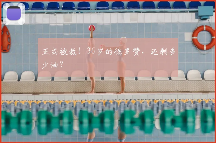 正式被裁！36岁的德罗赞，还剩多少油？