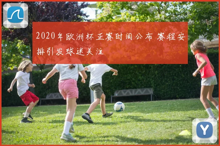 2020年欧洲杯正赛时间公布 赛程安排引发球迷关注
