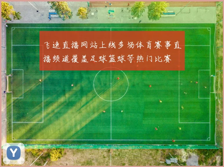 飞速直播网站上线多场体育赛事直播频道覆盖足球篮球等热门比赛
