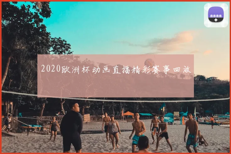 2020欧洲杯动画直播精彩赛事回放