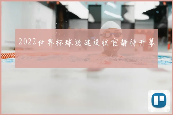 2022世界杯球场建设收官静待开幕