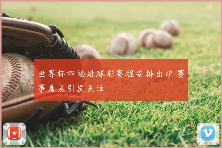 世界杯四场进球彩赛程安排出炉 赛事看点引发关注