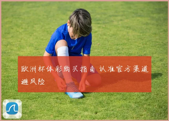 欧洲杯体彩购买指南 认准官方渠道避风险