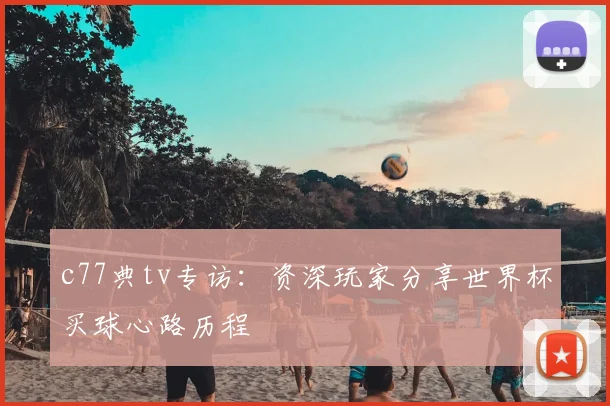 c77典tv专访：资深玩家分享世界杯买球心路历程