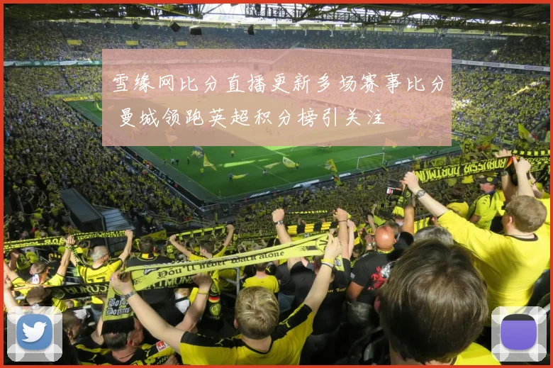 雪缘网比分直播更新多场赛事比分 曼城领跑英超积分榜引关注