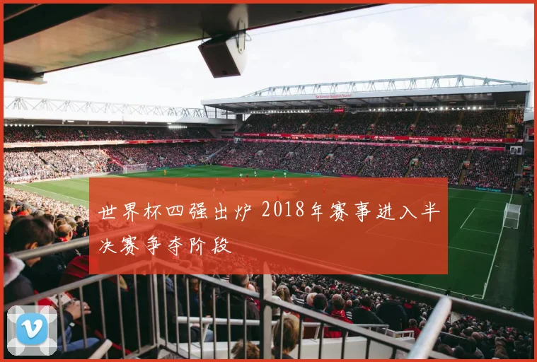 世界杯四强出炉 2018年赛事进入半决赛争夺阶段