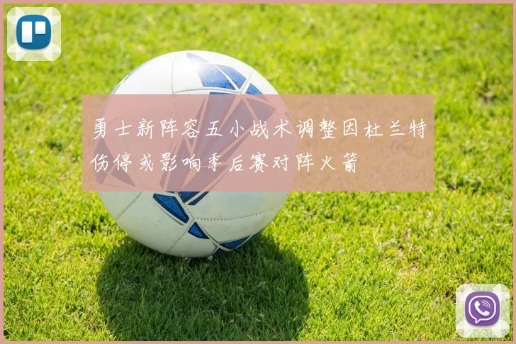 勇士新阵容五小战术调整因杜兰特伤停或影响季后赛对阵火箭