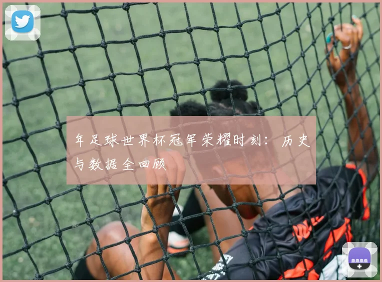 年足球世界杯冠军荣耀时刻:历史与数据全回顾