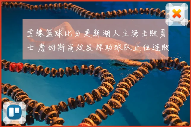 雪缘篮球比分更新湖人主场击败勇士 詹姆斯高效发挥助球队止住连败