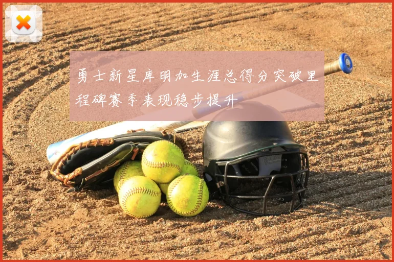 勇士新星库明加生涯总得分突破里程碑赛季表现稳步提升
