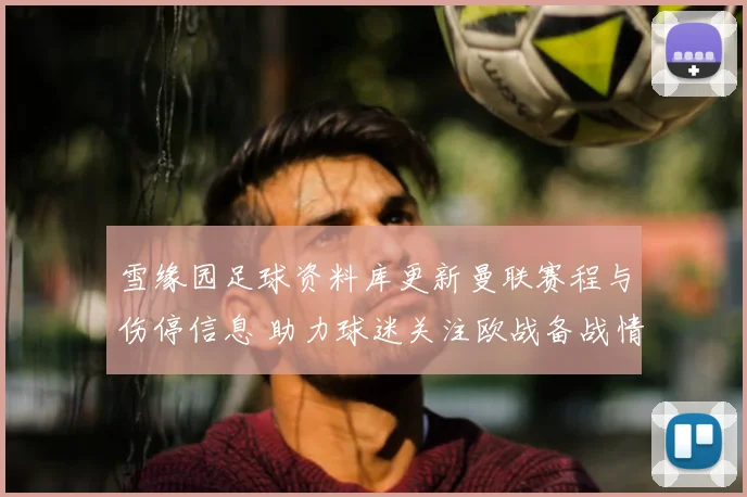 雪缘园足球资料库更新曼联赛程与伤停信息 助力球迷关注欧战备战情况