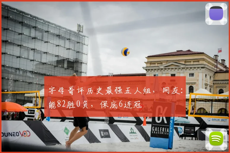 字母哥评历史最强五人组,网友:能82胜0负,保底6连冠