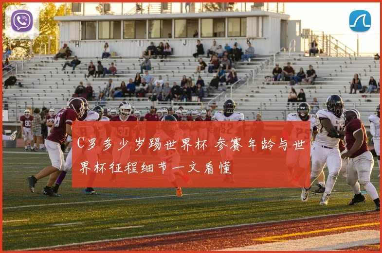 C罗多少岁踢世界杯 参赛年龄与世界杯征程细节一文看懂